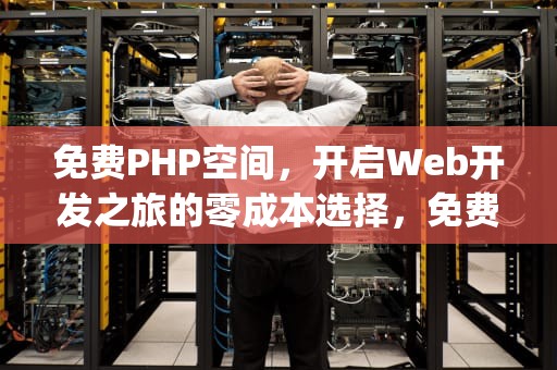 免费PHP空间，开启Web开发之旅的零成本选择，免费php空间香港