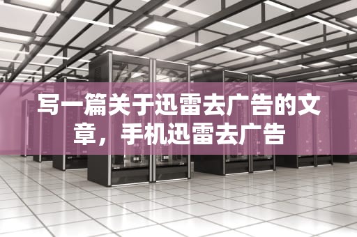 写一篇关于迅雷去广告的文章，手机迅雷去广告