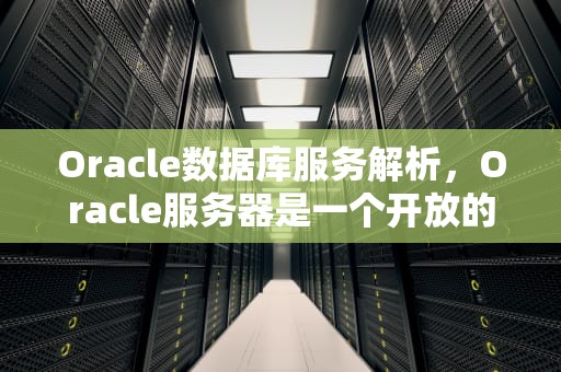 Oracle数据库服务解析，Oracle服务器是一个开放的