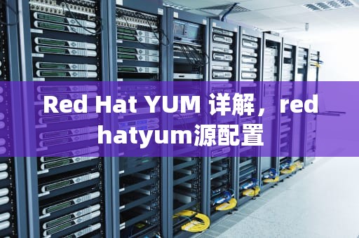 Red Hat YUM 详解，redhatyum源配置