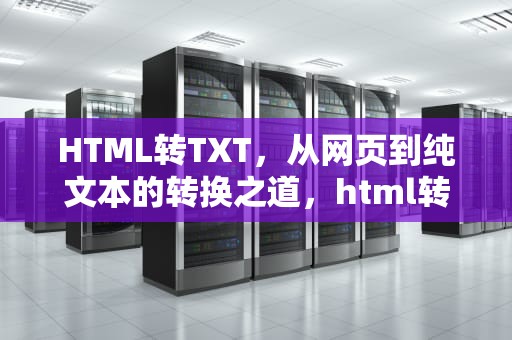 HTML转TXT，从网页到纯文本的转换之道，html转txt在线工具