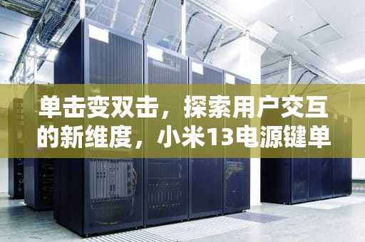 单击变双击，探索用户交互的新维度，小米13电源键单击变双击