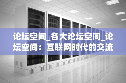 论坛空间_各大论坛空间_论坛空间：互联网时代的交流与创新