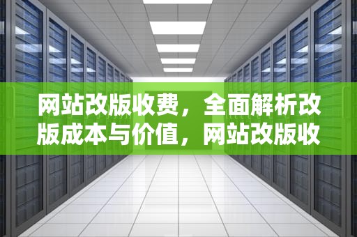 网站改版收费，全面解析改版成本与价值，网站改版收费合理吗