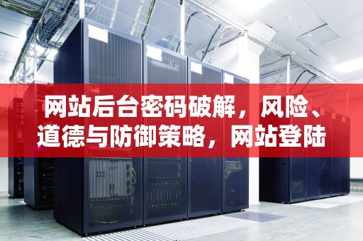 网站后台密码破解，风险、道德与防御策略，网站登陆密码破解