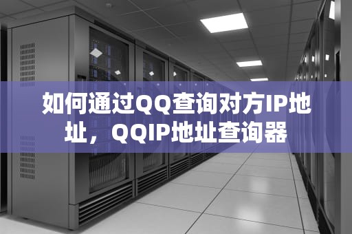 如何通过QQ查询对方IP地址，QQIP地址查询器