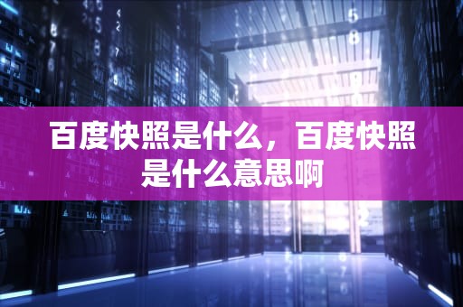 百度快照是什么，百度快照是什么意思啊