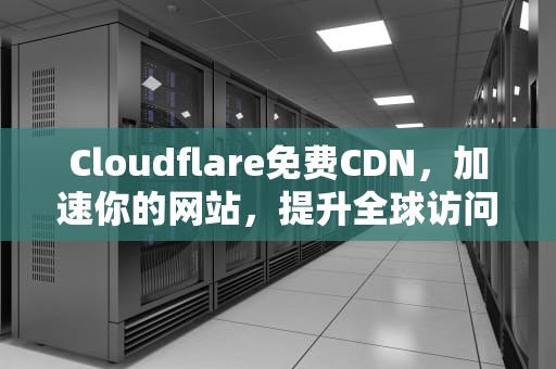Cloudflare免费CDN，加速你的网站，提升全球访问速度，cloudflare免费cdn多少流量