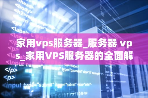 家用vps服务器_服务器 vps_家用VPS服务器的全面解析