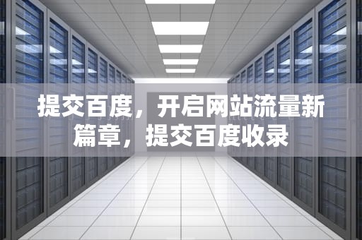 提交百度，开启网站流量新篇章，提交百度收录