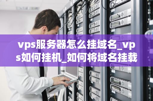 vps服务器怎么挂域名_vps如何挂机_如何将域名挂载到VPS服务器上