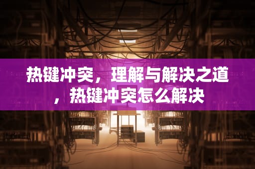 热键冲突，理解与解决之道，热键冲突怎么解决