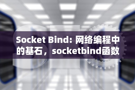 Socket Bind: 网络编程中的基石，socketbind函数返回值