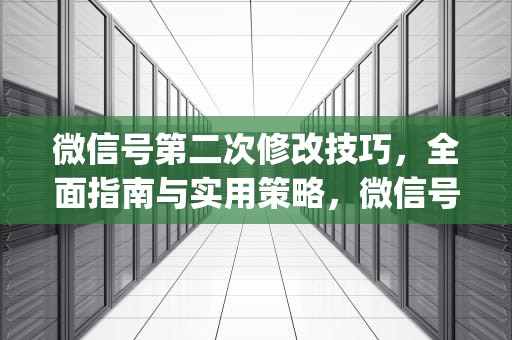 微信号第二次修改技巧，全面指南与实用策略，微信号第二次修改技巧方法bug