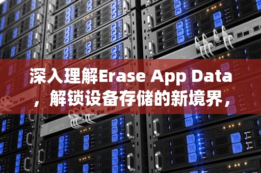 深入理解Erase App Data，解锁设备存储的新境界，eraseapp date