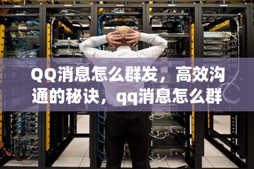 QQ消息怎么群发，高效沟通的秘诀，qq消息怎么群发给每个人