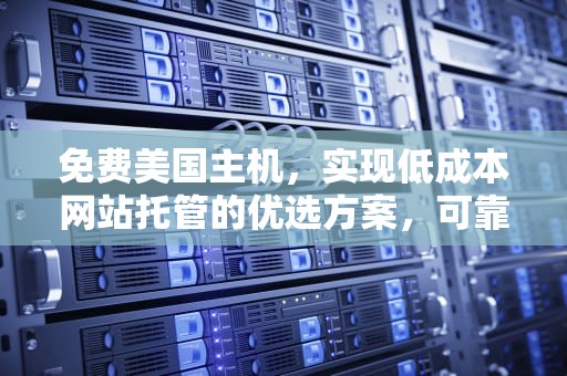 免费美国主机，实现低成本网站托管的优选方案，可靠的美国免费主机