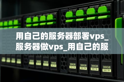 用自己的服务器部署vps_服务器做vps_用自己的服务器部署VPS的全面指南
