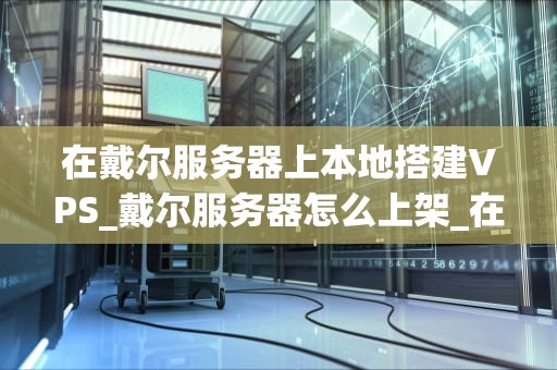 在戴尔服务器上本地搭建VPS_戴尔服务器怎么上架_在戴尔服务器上本地搭建VPS的详细步骤