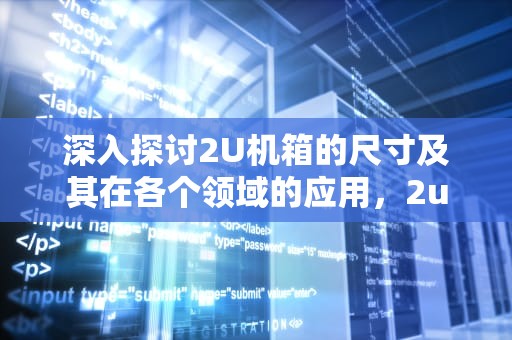 深入探讨2U机箱的尺寸及其在各个领域的应用，2u机箱尺寸多少厘米
