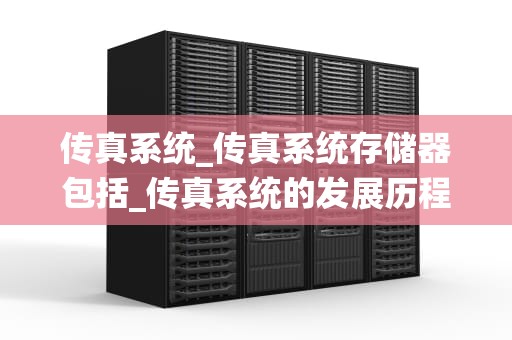 传真系统_传真系统存储器包括_传真系统的发展历程与应用
