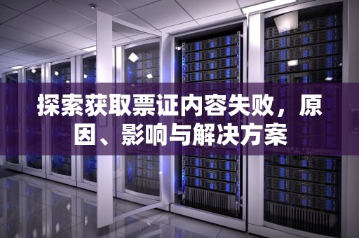 探索获取票证内容失败，原因、影响与解决方案