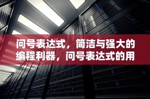 问号表达式，简洁与强大的编程利器，问号表达式的用法c语言