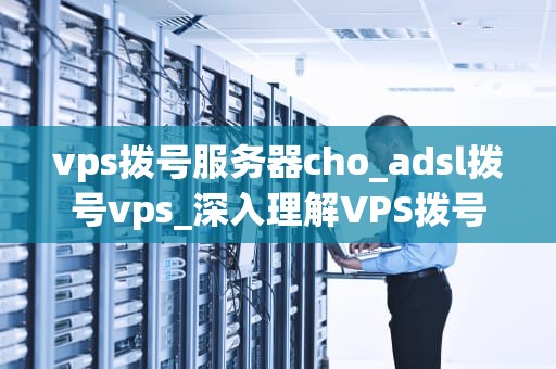 vps拨号服务器cho_adsl拨号vps_深入理解VPS拨号服务器CHO
