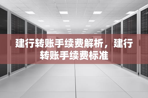 建行转账手续费解析，建行转账手续费标准