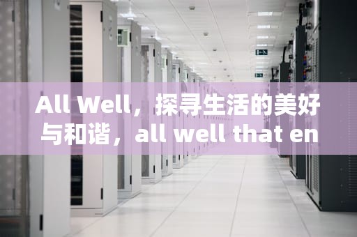 All Well，探寻生活的美好与和谐，all well that end well