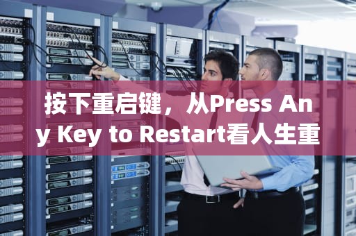 按下重启键，从Press Any Key to Restart看人生重启与自我革新，press any key to restart怎么办