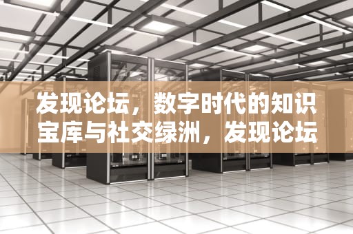 发现论坛，数字时代的知识宝库与社交绿洲，发现论坛汽车之家