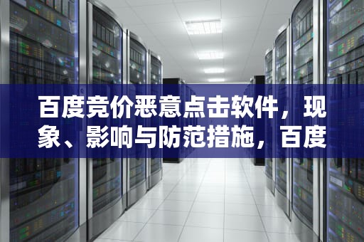 百度竞价恶意点击软件，现象、影响与防范措施，百度竞价被点击软件盯上
