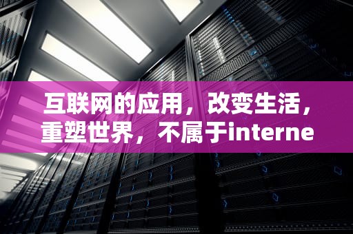 互联网的应用，改变生活，重塑世界，不属于internet的应用