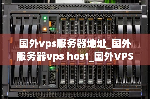 国外vps服务器地址_国外服务器vps host_国外VPS服务器地址的选择与应用