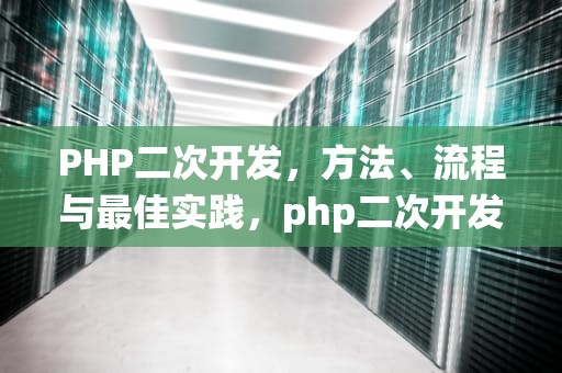 PHP二次开发，方法、流程与最佳实践，php二次开发系统
