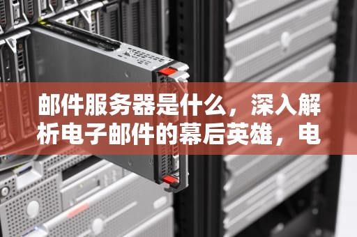 邮件服务器是什么，深入解析电子邮件的幕后英雄，电子邮件服务器是什么