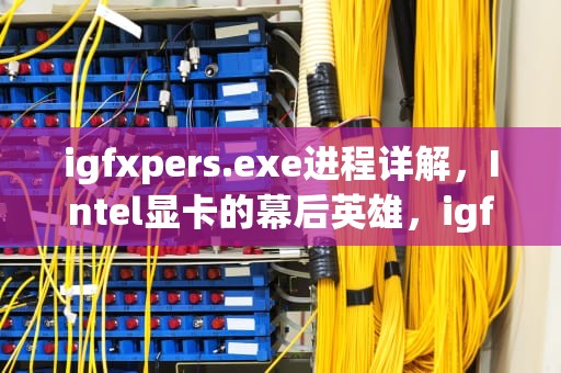 igfxpers.exe进程详解，Intel显卡的幕后英雄，igfxem.exe是什么进程