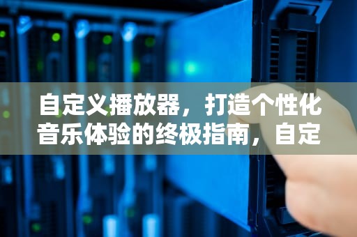 自定义播放器，打造个性化音乐体验的终极指南，自定义播放器网易云