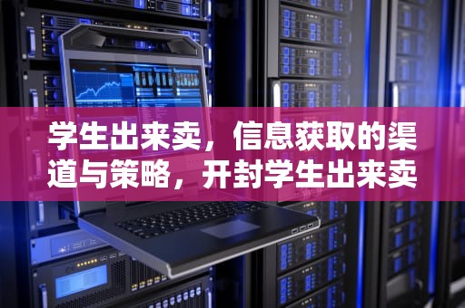 学生出来卖，信息获取的渠道与策略，开封学生出来卖一般在哪里知道的