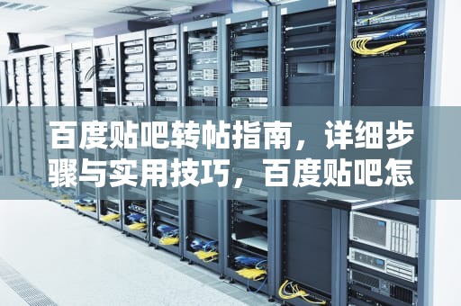 百度贴吧转帖指南，详细步骤与实用技巧，百度贴吧怎么转帖子