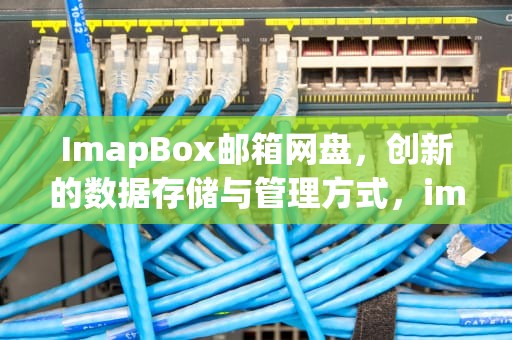 ImapBox邮箱网盘，创新的数据存储与管理方式，imap 邮箱