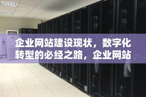企业网站建设现状，数字化转型的必经之路，企业网站建设现状分析