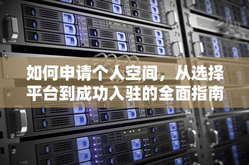 如何申请个人空间，从选择平台到成功入驻的全面指南，如何申请个人空间账号
