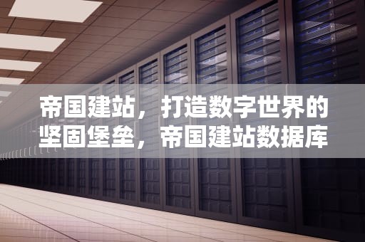 帝国建站，打造数字世界的坚固堡垒，帝国建站数据库