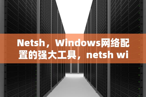 Netsh，Windows网络配置的强大工具，netsh winsock reset