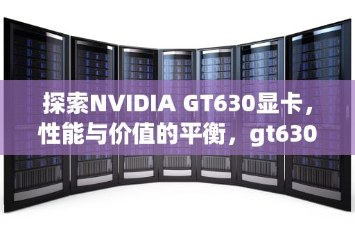 探索NVIDIA GT630显卡，性能与价值的平衡，gt630显卡什么水平