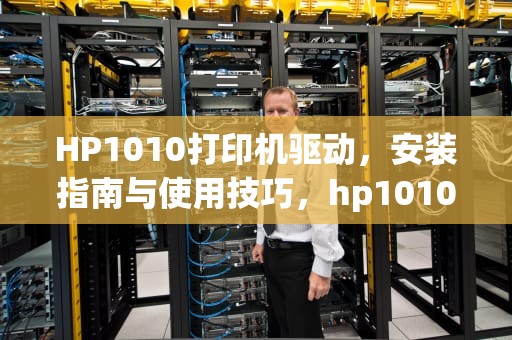 HP1010打印机驱动，安装指南与使用技巧，hp1010打印机驱动win10安装技巧