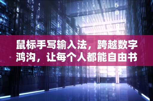 鼠标手写输入法，跨越数字鸿沟，让每个人都能自由书写，电脑鼠标手写输入法