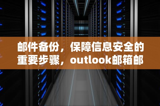 邮件备份，保障信息安全的重要步骤，outlook邮箱邮件备份